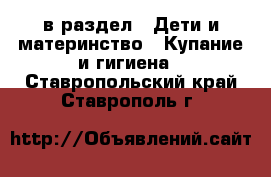 в раздел : Дети и материнство » Купание и гигиена . Ставропольский край,Ставрополь г.